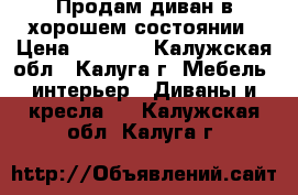 Продам диван в хорошем состоянии › Цена ­ 2 000 - Калужская обл., Калуга г. Мебель, интерьер » Диваны и кресла   . Калужская обл.,Калуга г.